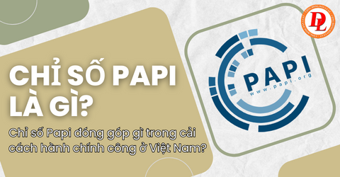 Chỉ số Papi là gì? Chỉ số Papi đóng góp gì trong cải cách hành chính công ở Việt Nam?